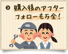 購入後のアフターフォローも万全!